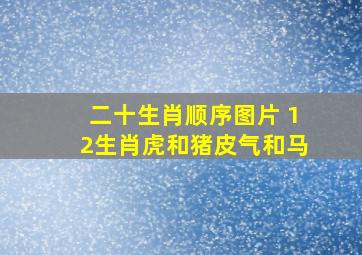 二十生肖顺序图片 12生肖虎和猪皮气和马